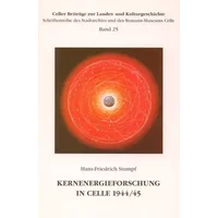 Kernenergieforschung in Celle 1944/45: Die geheimen Arbeiten zur Uranisotopentrennung im Seldenwerk Spinnhütte (Celler Beiträge zur Landes- - Hans F Stumpf