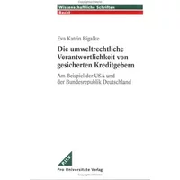 Die umweltrechtliche Verantwortlichkeit von gesicherten Kreditgebern: Am Beispiel der USA und der Bundesrepublik Deutschland - Eva K Bigalke