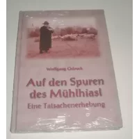 Auf den Spuren des Mühlhiasl. Eine Tatsachenerhebung