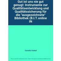 Gut ist uns nie gut genug!: Instrumente zur Qualitätsentwicklung und Qualitätssicherung für die "ausgezeichnete" Bibliothek (B.I.T.online IN - Cornelia Vonhof