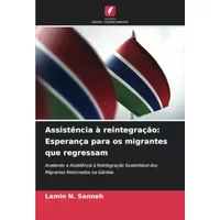 Assistência à reintegração: Esperança para os migrantes que regressam: Avaliando a Assistência à Reintegração Sustentável dos Migrantes Reto - Lamin N. Sanneh