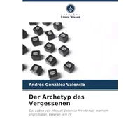 Der Archetyp des Vergessenen: Das Leben von Manuel Valencia Arredondo, meinem Urgroßvater, Veteran von 79 (German Edition) - Andrés González Valencia