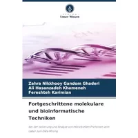 Fortgeschrittene molekulare und bioinformatische Techniken: bei der Isolierung und Analyse von mikrobiellen Proteinen vom Labor zum Data Min - Zahra Nikkhooy Gandom Ghaderi, Ali Hasanzadeh Khameneh, Fereshteh Karimian