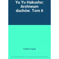 Yu Yu Hakusho: Archiwum duchów. Tom 6 - Yoshihiro Togashi