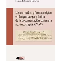 Léxico médico y farmacológico en lengua vulgar y latina de la documentación cortesana navarra (siglos XIV-XV) (Universitas) - Fernando Serrano Larráyoz