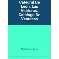 Catedral De León. Las Vidrieras. Catálogo De Ventanas - Máximo Gómez Rascón