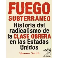 Fuego subterráneo: Historia del radicalismo de la clase obrera en los EEUU (Otras Voces) - Sharon Smith
