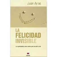 La felicidad invisible: la espiritualidad como camino para acceder a ella - Juan Arias