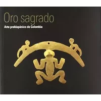 Oro sagrado: arte prehispanico de Colombia (cat.exposicion) - Museo Del Oro