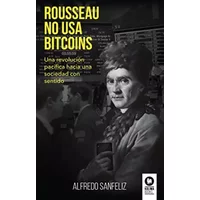 Rousseau no usa bitcoins: Una revolución pacífica hacia una sociedad con sentido (Empresa) - Alfredo Sanfeliz Mezquita
