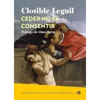 Ceder no es consentir; Un abordaje clínico y político del consentimiento: 2096 (HUELLAS Y SEÑALES) - Clotilde Leguil