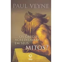Gregos Acreditavam em Seus Mitos, Os?: Ensaio Sobre a Imaginacao Constituinte - Paul Veyne