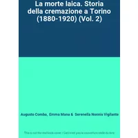 La morte laica. Storia della cremazione a Torino (1880-1920) (Vol. 2) - Augusto Comba, Emma Mana, Serenella Nonnis Vigilante