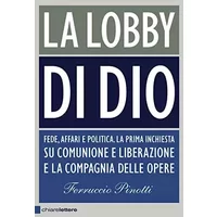 La lobby di Dio. Fede, affari e politica. La prima inchiesta su Comunione e Liberazione e la Compagnia delle opere - Ferruccio Pinotti