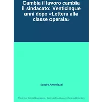 Cambia il lavoro cambia il sindacato: Venticinque anni dopo «Lettera alla classe operaia» - Sandro Antoniazzi