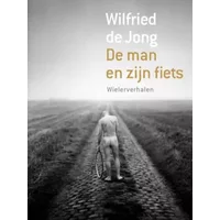 De man en zijn fiets: wielerverhalen - Wilfried de Jong