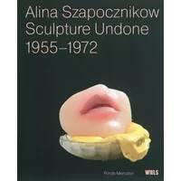 Alina Szapocznikow: sculpture undone 1955-1972 - Elena Filipovic, Joanna Mytkowska