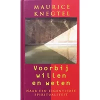 Voorbij willen en weten: naar een eigentijdse spiritualiteit - Maurice Knegtel