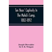 Ten Years' Captivity In The Mahdi'S Camp, 1882-1892 - Joseph Ohrwalder