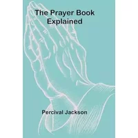 The Prayer Book Explained - Percival Jackson