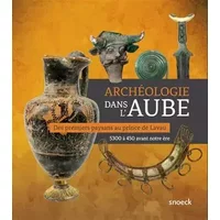 Archéologie dans l'Aube: Des premiers paysans au prince de Lavau - Collectif