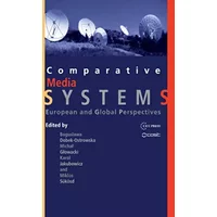 Comparative Media Systems: European and Global Perspectives - Boguslawa Dobek-Ostrowska, Michał Głowacki, Karol Jakubowicz, Miklós Sükösd