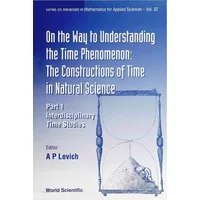 On the Way to Understanding the Time Phenomenon: The Constructions of Time in Natural Science, Part 1 (Advances in Mathematics for Applied S