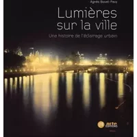 Lumières sur la ville: Une histoire de l'éclairage urbain - Agnès Bovet-Pavy