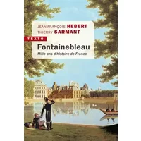Fontainebleau: Mille ans d'histoire de France - Jean-François Hebert, Thierry Sarmant