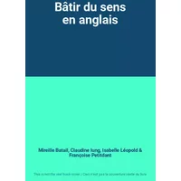 Bâtir du sens en anglais - Mireille Batail, Claudine Iung, Isabelle Léopold, Françoise Petitdant