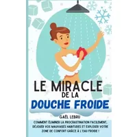 Le miracle de la douche froide: Comment éliminer la procrastination facilement, déjouer vos mauvaises habitudes et exploser votre zone de co - Gaël
