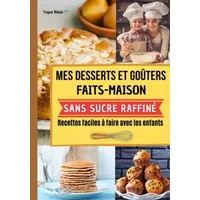 Mes desserts et goûters faits maison sans sucre raffiné. Recettes faciles à faire avec les enfants.: Avec ce livre cuisinez des gâteaux et d - Toque