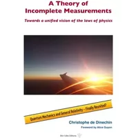 A theory of incomplete measurements: Towards a unified vision of the laws of physics - Christophe de Dinechin