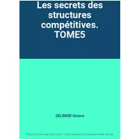 Les secrets des structures compétitives. TOME5 - GELINIER Octave