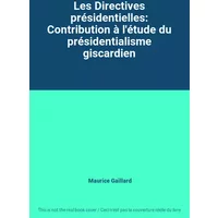 Les Directives présidentielles: Contribution à l'étude du présidentialisme giscardien - Maurice Gaillard