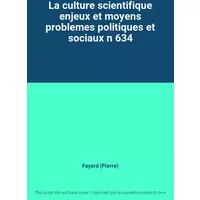 La culture scientifique enjeux et moyens problemes politiques et sociaux n 634 - Fayard (Pierre)