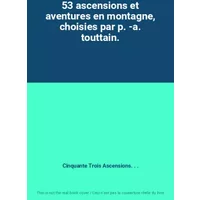 53 ascensions et aventures en montagne, choisies par p. -a. touttain. - Cinquante Trois Ascensions. . .