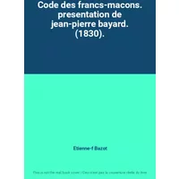Code des francs-macons. presentation de jean-pierre bayard. (1830). - Etienne-f Bazot