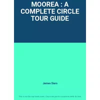 MOOREA : A COMPLETE CIRCLE TOUR GUIDE - James Siers