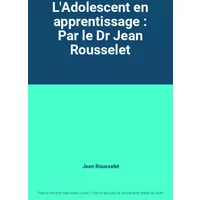 L'Adolescent en apprentissage : Par le Dr Jean Rousselet - Jean Rousselet