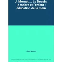 J. Mornet,... Le Dessin, le maître et l'enfant : éducation de la main - Jean Mornet