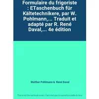 Formulaire du frigoriste : ETaschenbuch für Kältetechnikere, par W. Pohlmann,... Traduit et adapté par R. René Daval,... 4e édition - Walther Pohlmann, René Daval
