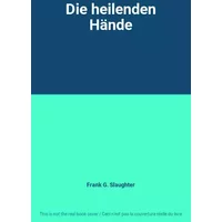 Die heilenden Hände - Frank G. Slaughter