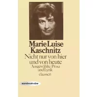Nicht nur von hier und von heute. Ausgewählte Prosa und Lyrik - Marie Luise Kaschnitz