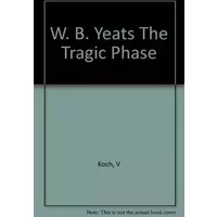W.B. Yeats The Tragic Phase - A Study Of The Last Poems