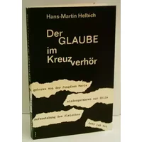 Der Glaube im Kreuzverhör. - HANS-MARTIN. HELBICH