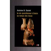 Daniel antoine b. - La vie quotidienne à cuzco au temps des incas