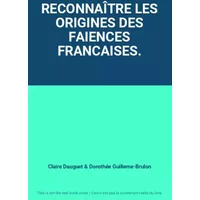 RECONNAÎTRE LES ORIGINES DES FAIENCES FRANCAISES. - Claire Dauguet, Dorothée Guilleme-Brulon