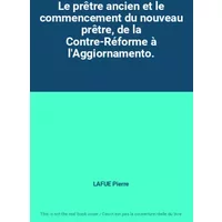 Le prêtre ancien et le commencement du nouveau prêtre, de la Contre-Réforme à l'Aggiornamento. - LAFUE Pierre