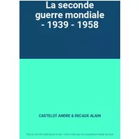La seconde guerre mondiale - 1939 - 1958 - CASTELOT ANDRE & DECAUX ALAIN